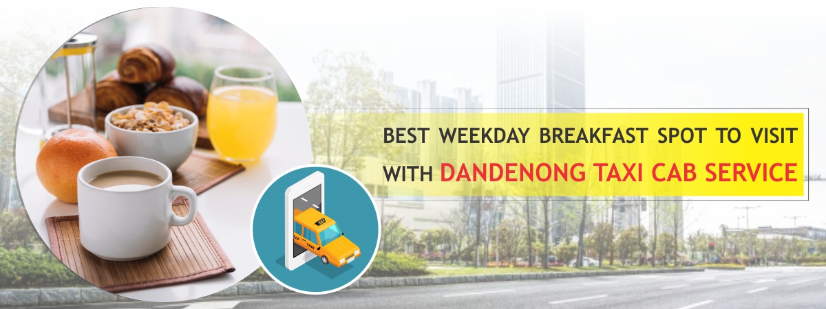 Best Weekday Breakfast Spot to Visit With Dandenong Taxi Cab Service